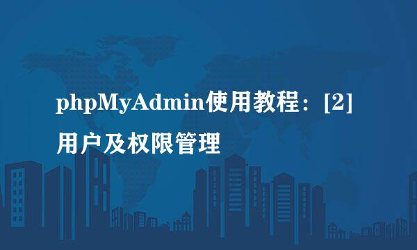 phpMyAdmin使用教程：[2]用户及权限管理