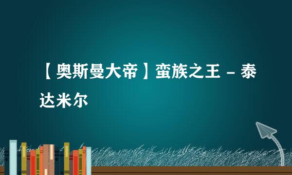 【奥斯曼大帝】蛮族之王 - 泰达米尔