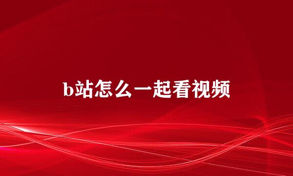 b站怎么一起看视频