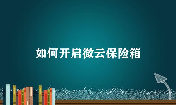 如何开启微云保险箱