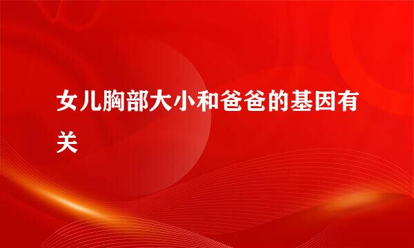 女儿胸部大小和爸爸的基因有关