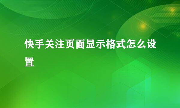 快手关注页面显示格式怎么设置