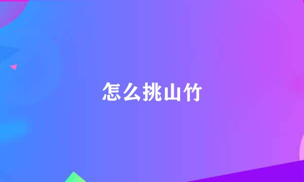 怎么挑山竹