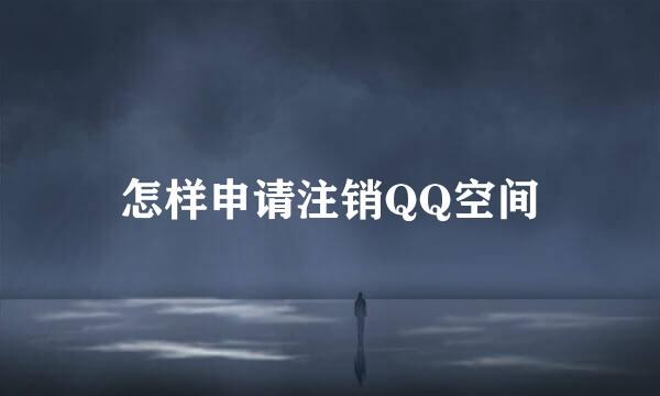 怎样申请注销QQ空间