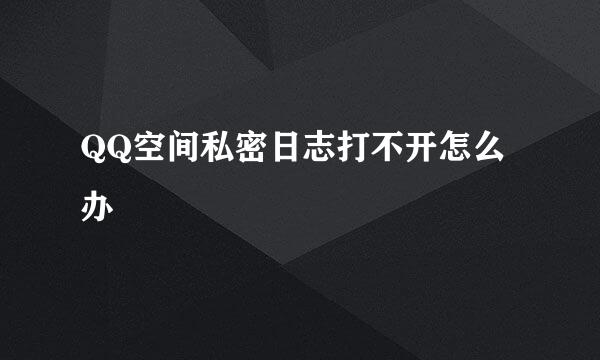 QQ空间私密日志打不开怎么办