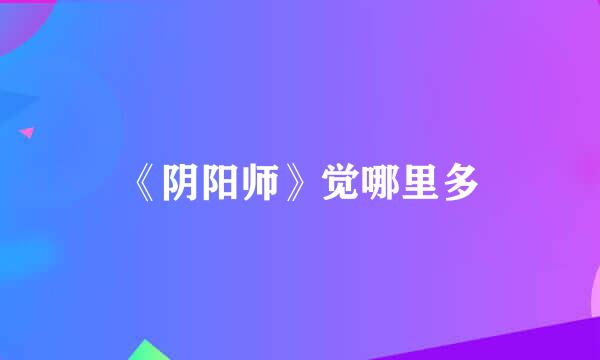 《阴阳师》觉哪里多