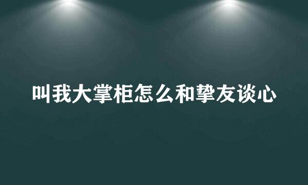 叫我大掌柜怎么和挚友谈心