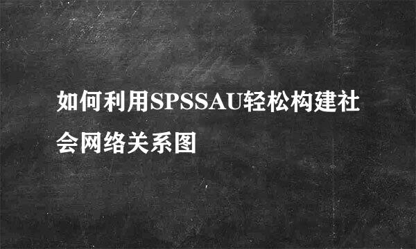 如何利用SPSSAU轻松构建社会网络关系图