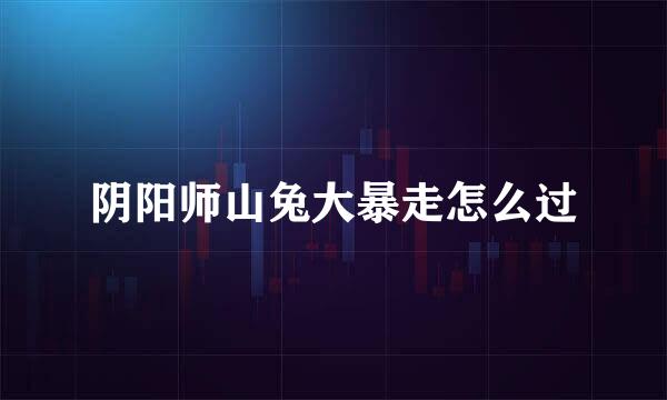 阴阳师山兔大暴走怎么过
