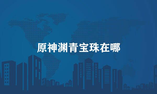 原神渊青宝珠在哪