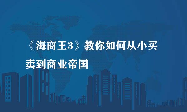 《海商王3》教你如何从小买卖到商业帝国