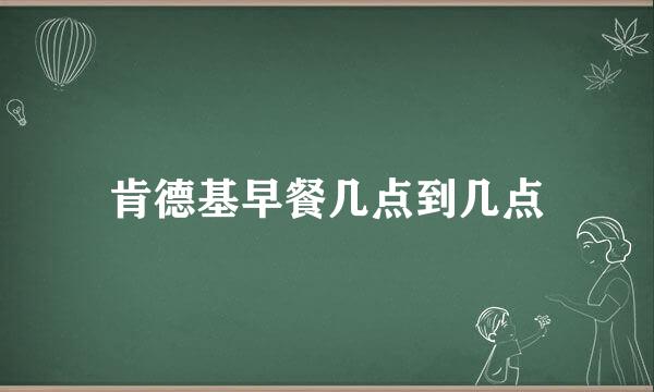 肯德基早餐几点到几点