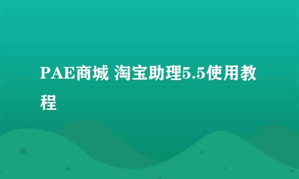 PAE商城 淘宝助理5.5使用教程