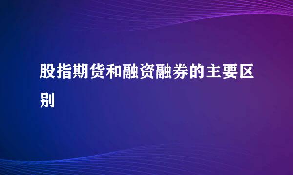 股指期货和融资融券的主要区别