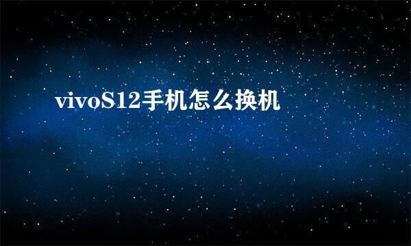 vivoS12手机怎么换机