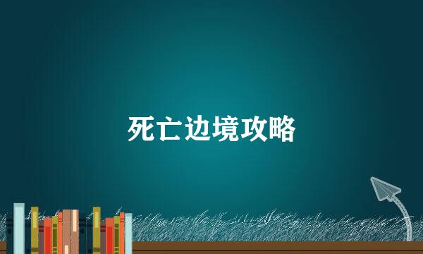 死亡边境攻略