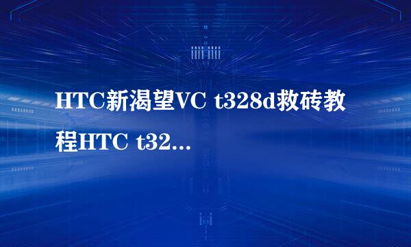HTC新渴望VC t328d救砖教程HTC t328d救砖不犯愁