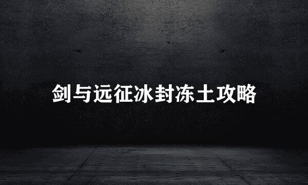 剑与远征冰封冻土攻略