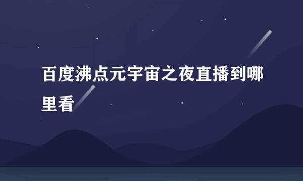 百度沸点元宇宙之夜直播到哪里看