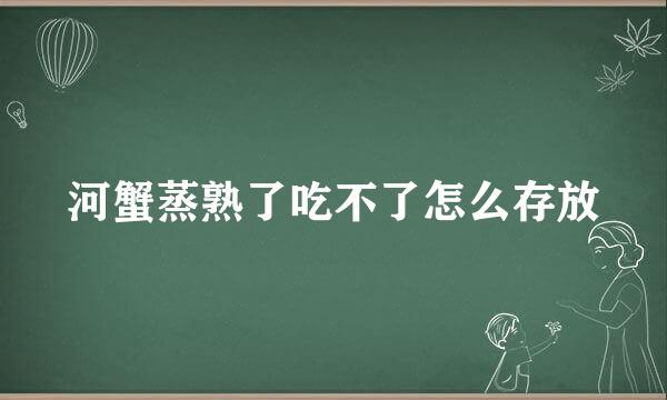 河蟹蒸熟了吃不了怎么存放