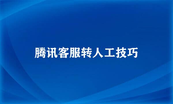 腾讯客服转人工技巧