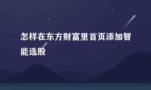 怎样在东方财富里首页添加智能选股