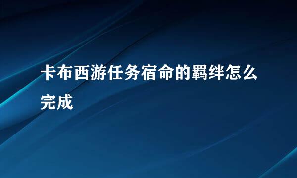 卡布西游任务宿命的羁绊怎么完成
