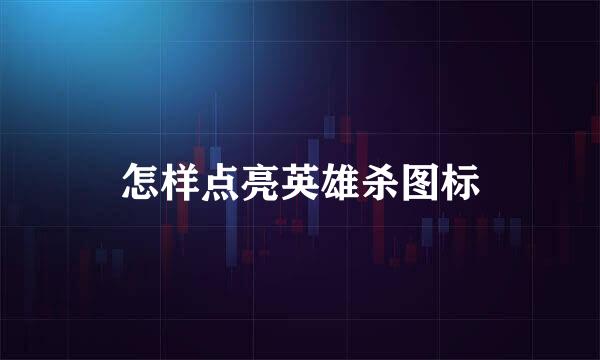 怎样点亮英雄杀图标