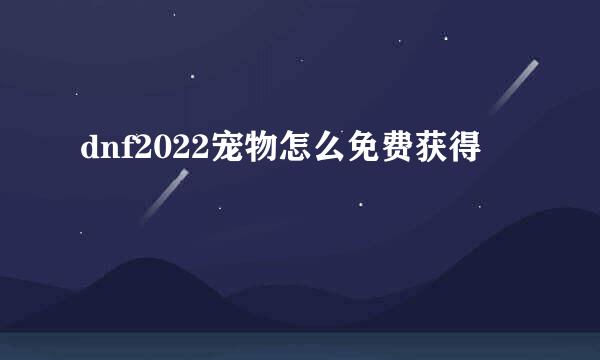dnf2022宠物怎么免费获得