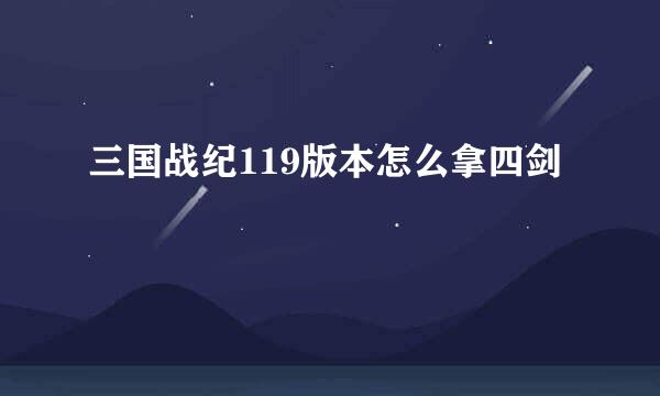 三国战纪119版本怎么拿四剑