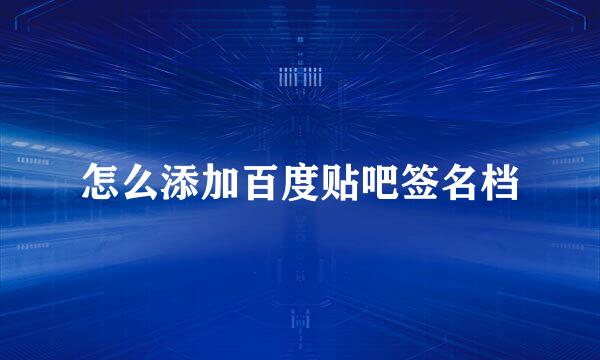 怎么添加百度贴吧签名档