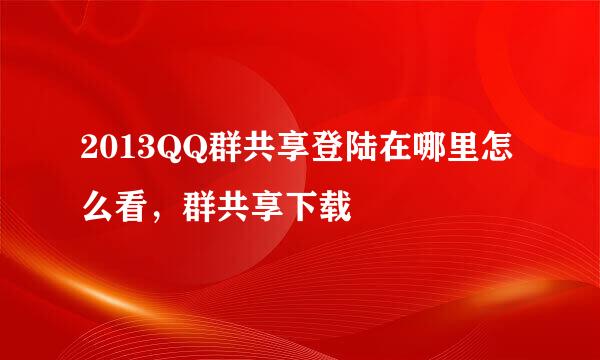 2013QQ群共享登陆在哪里怎么看,群共享下载
