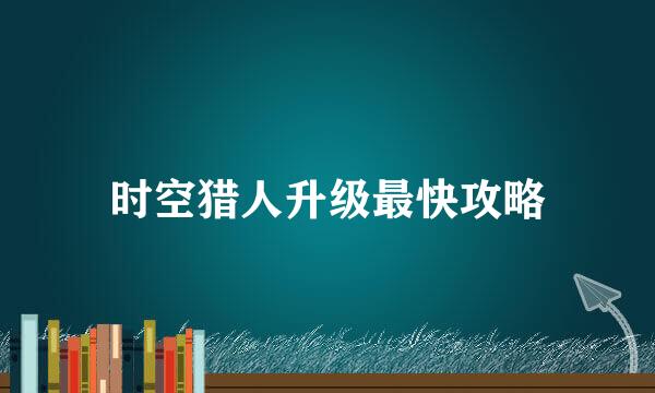 时空猎人升级最快攻略