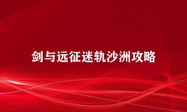 剑与远征迷轨沙洲攻略