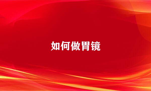 如何做胃镜