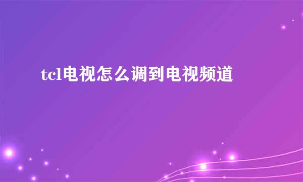 tcl电视怎么调到电视频道