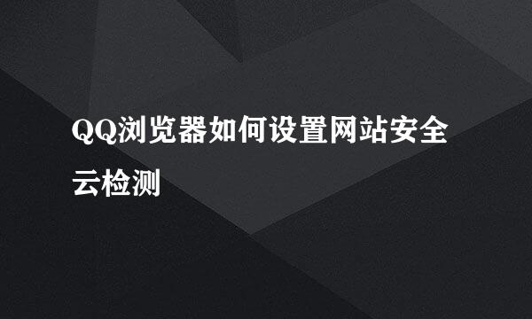 QQ浏览器如何设置网站安全云检测
