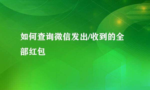 如何查询微信发出/收到的全部红包
