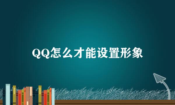 QQ怎么才能设置形象