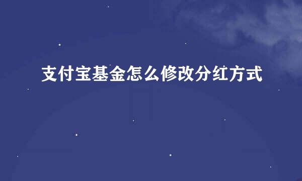 支付宝基金怎么修改分红方式