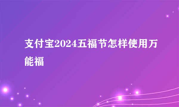 支付宝2024五福节怎样使用万能福