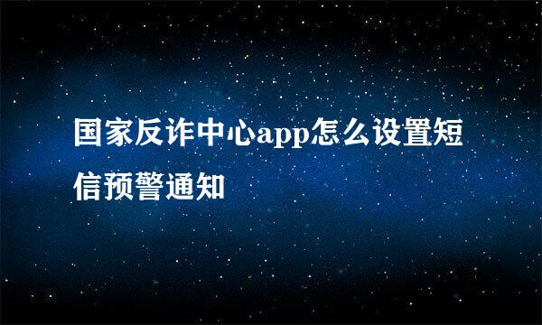 国家反诈中心app怎么设置短信预警通知