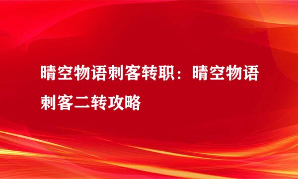 晴空物语刺客转职：晴空物语刺客二转攻略