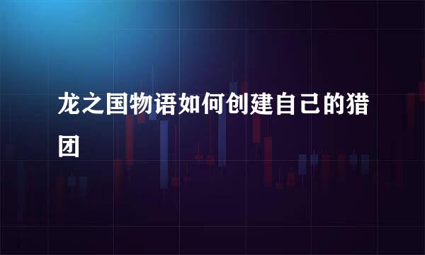 龙之国物语如何创建自己的猎团