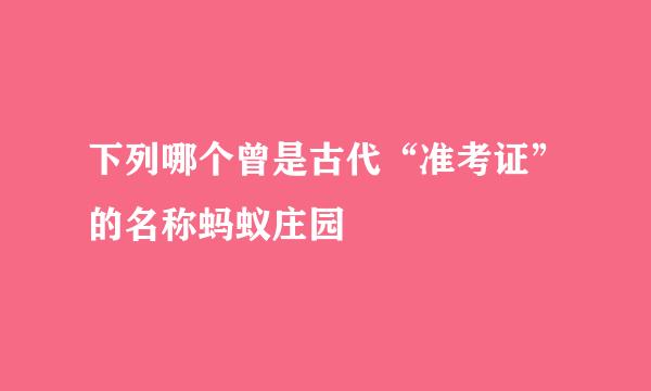 下列哪个曾是古代“准考证”的名称蚂蚁庄园