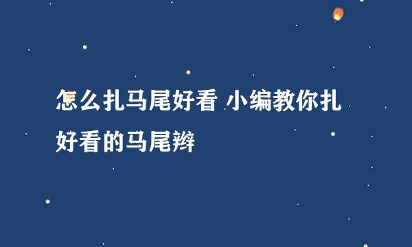 怎么扎马尾好看 小编教你扎好看的马尾辫