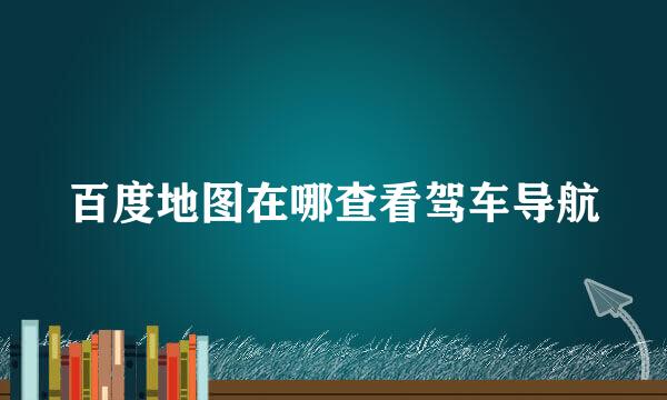 百度地图在哪查看驾车导航