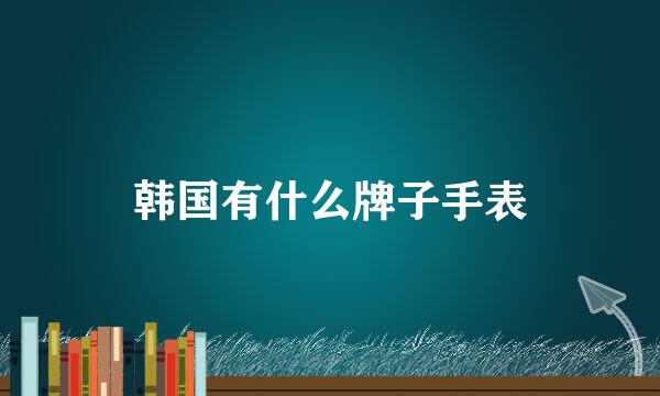 韩国有什么牌子手表