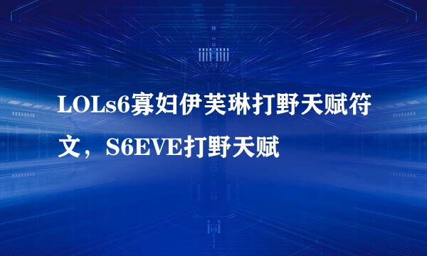 LOLs6寡妇伊芙琳打野天赋符文,S6EVE打野天赋