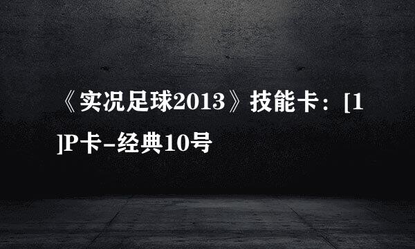 《实况足球2013》技能卡：[1]P卡-经典10号